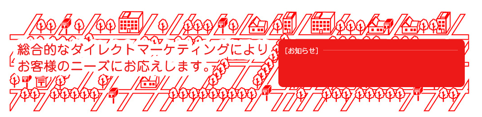 総合的なダイレクトマーケティングによりお客様のニーズにお応えします。
